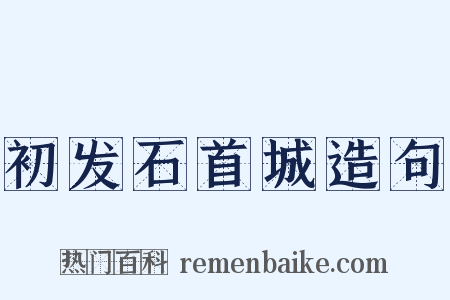 初发石首城造句是什么意思的图片